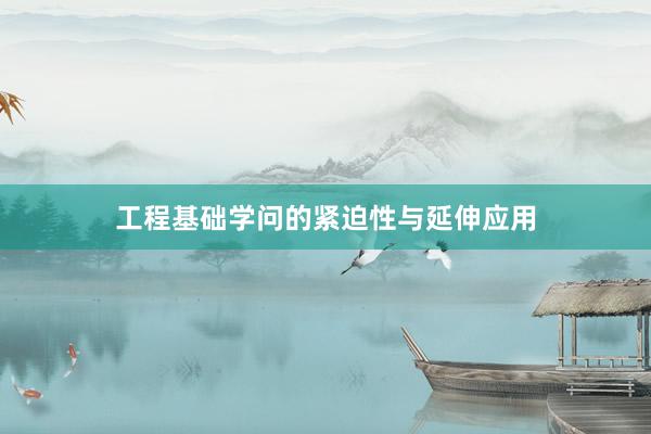 工程基础学问的紧迫性与延伸应用