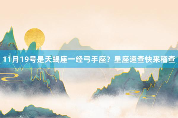 11月19号是天蝎座一经弓手座？星座速查快来稽查