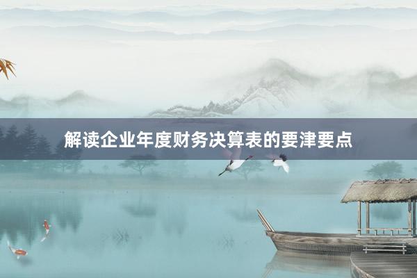 解读企业年度财务决算表的要津要点