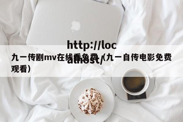 九一传剧mv在线看免费（九一自传电影免费观看）