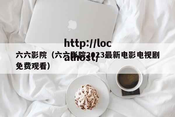 六六影院（六六影院2023最新电影电视剧免费观看）