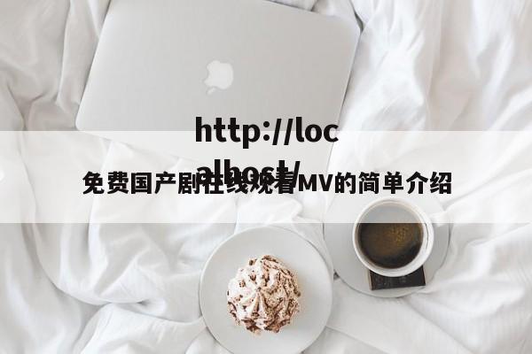 免费国产剧在线观看MV的简单介绍