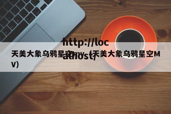 天美大象乌鸦星空mv（天美大象乌鸦星空MV）